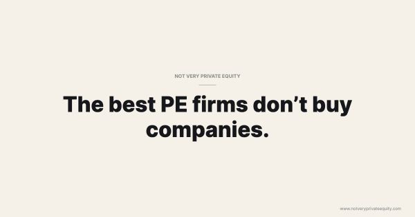 The best PE firms don’t buy companies.