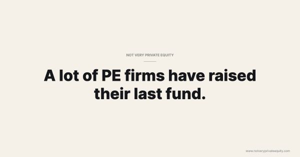 A lot of PE firms have raised their last fund.