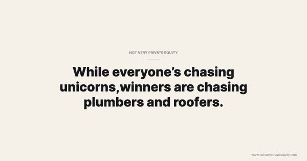 While everyone’s chasing unicorns,winners are chasing plumbers and roofers.