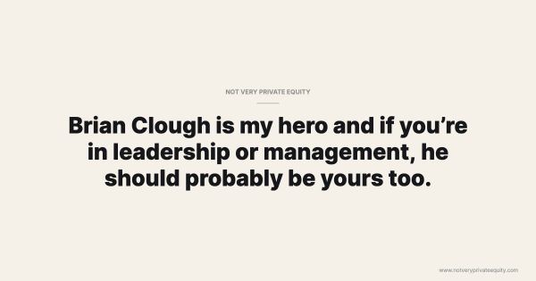 Brian Clough is my hero and if you’re in leadership or management, he should probably be yours too.