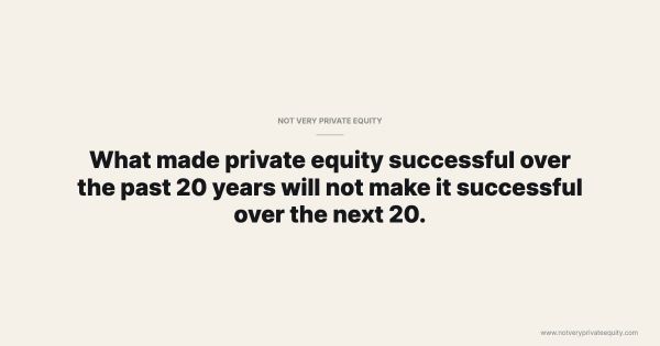 What made private equity successful over the past 20 years will not make it successful over the next 20.