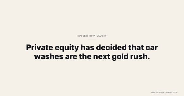 Private equity has decided that car washes are the next gold rush.