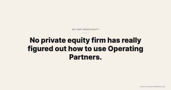 No private equity firm has really figured out how to use Operating Partners.