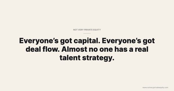 Everyone’s got capital. Everyone’s got deal flow. Almost no one has a real talent strategy.