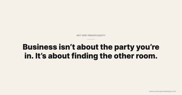 Business isn’t about the party you’re in. It’s about finding the other room.