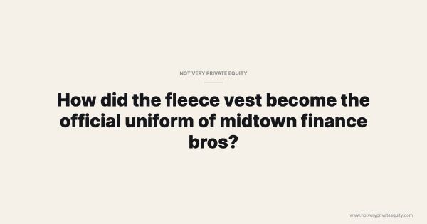 How did the fleece vest become the official uniform of midtown finance bros?