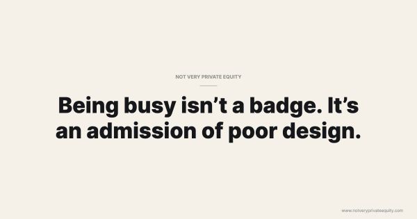 Being busy isn’t a badge. It’s an admission of poor design.