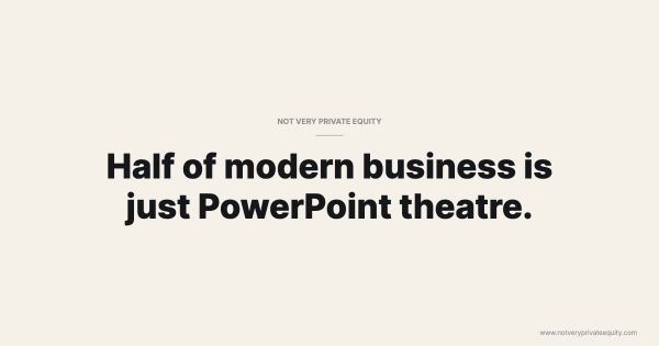 Half of modern business is just PowerPoint theatre.