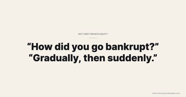 “How did you go bankrupt?” "Gradually, then suddenly.”