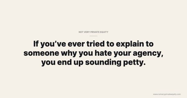 If you’ve ever tried to explain to someone why you hate your agency, you end up sounding petty.
