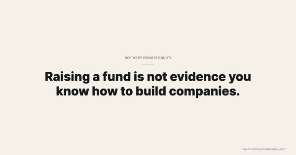 Raising a fund is not evidence you know how to build companies.
