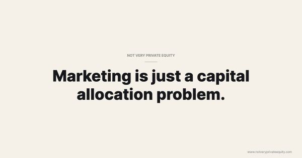 Marketing is just a capital allocation problem.