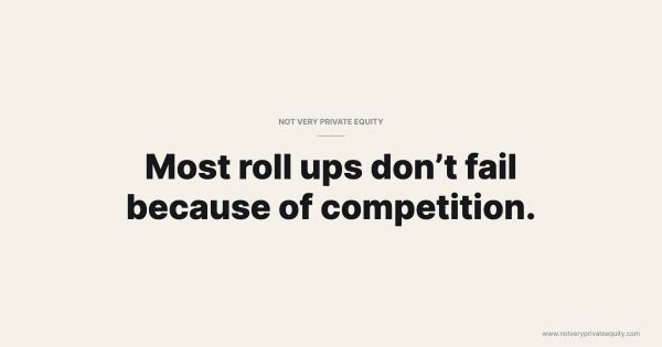 Most roll ups don’t fail because of competition.