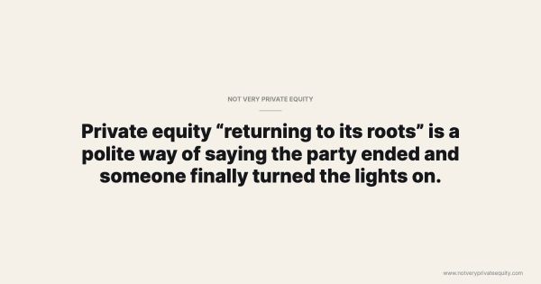 Private equity “returning to its roots” is a polite way of saying the party ended and someone finally turned the lights on.