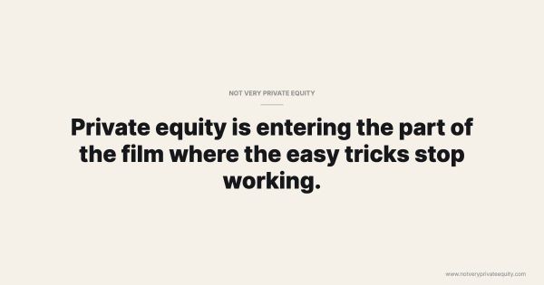 Private equity is entering the part of the film where the easy tricks stop working.