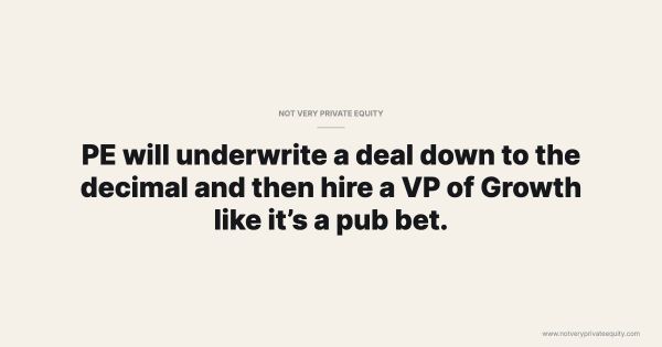 PE will underwrite a deal down to the decimal and then hire a VP of Growth like it’s a pub bet.