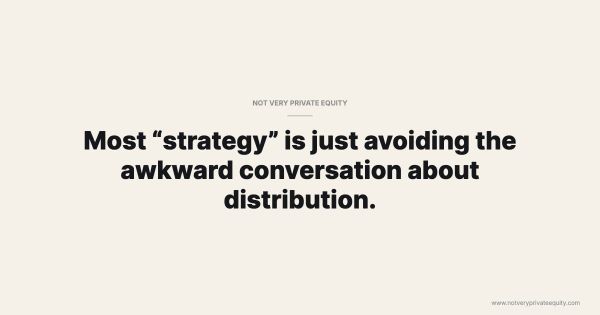 Most “strategy” is just avoiding the awkward conversation about distribution.
