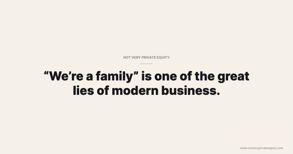 “We’re a family” is one of the great lies of modern business.