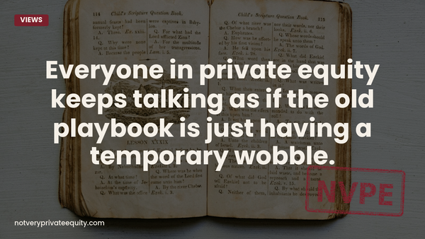 Everyone in private equity keeps talking as if the old playbook is just having a temporary wobble.