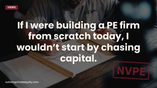 If I were building a PE firm from scratch today, I wouldn’t start by chasing capital.