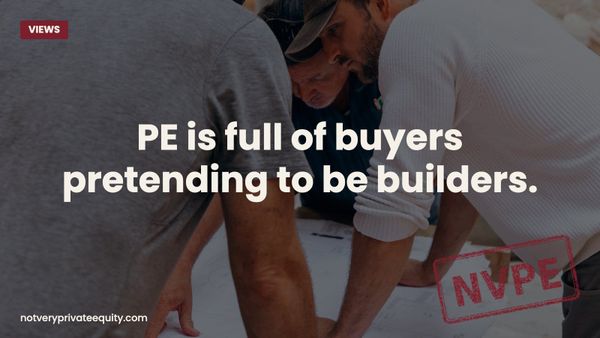 PE is full of buyers pretending to be builders.