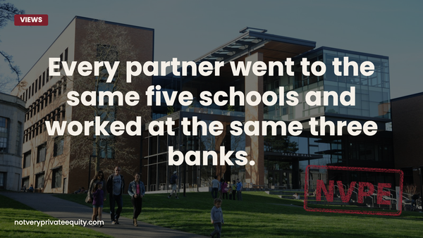 Every partner went to the same five schools and worked at the same three banks.