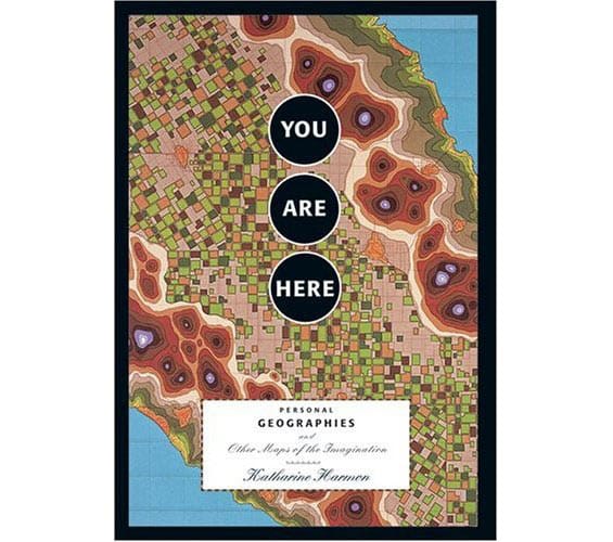 You Are Here: Personal Geographies and Other Maps of the Imagination