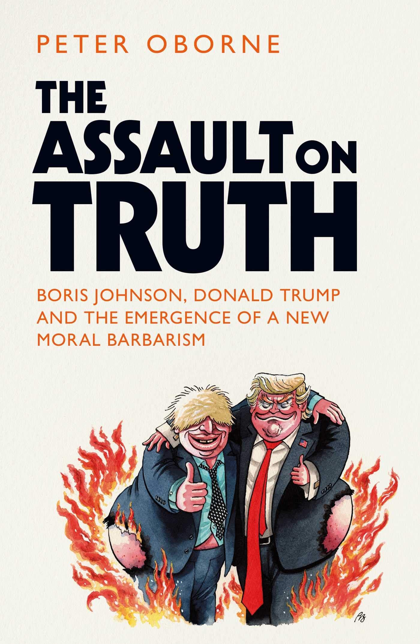 Cover of ‘The Assault on Truth: Boris Johnson, Donald Trump and the Emergence of a New Moral Barbarism’ by Peter Oborne