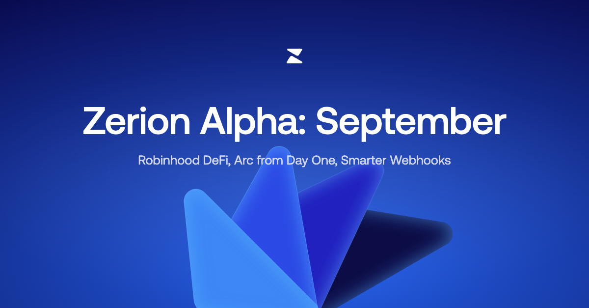 Zerion Alpha: Robinhood DeFi, Arc from Day One, Smarter Webhooks