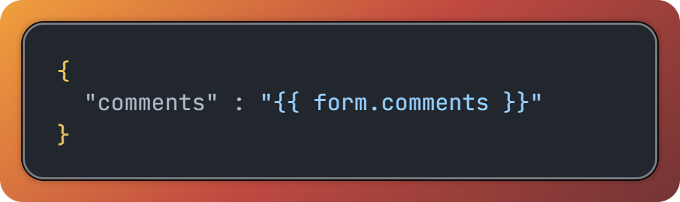 Snippet: { "comments" : "{{ form.comments }}" }
