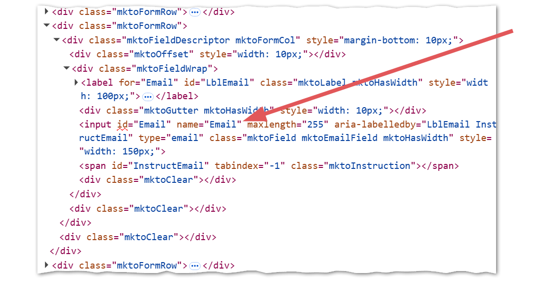 markup: <div class="mktoFormRow"><div class="mktoFieldDescriptor mktoFormCol" style="margin-bottom: 10px;"><div class="mktoOffset" style="width: 10px;"></div><div class="mktoFieldWrap"><label for="Email" id="LblEmail" class="mktoLabel mktoHasWidth" style="width: 100px;"><div class="mktoAsterix">*</div>Email Address:</label><div class="mktoGutter mktoHasWidth" style="width: 10px;"></div><input id="Email" name="Email" maxlength="255" aria-labelledby="LblEmail InstructEmail" type="email" class="mktoField mktoEmailField mktoHasWidth" style="width: 150px;"><span id="InstructEmail" tabindex="-1" class="mktoInstruction"></span><div class="mktoClear"></div></div><div class="mktoClear"></div></div><div class="mktoClear"></div></div>