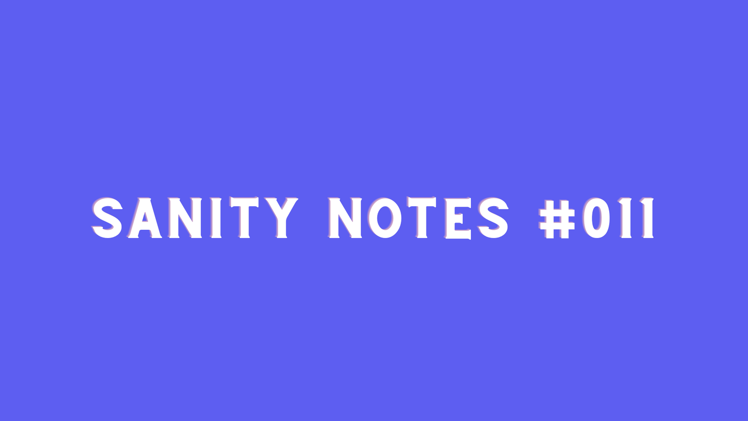 Sanity Notes #011: The power of showing up as you