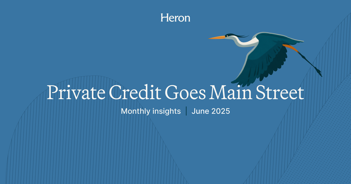 Monthly Insights From Heron: Private Credit Goes Main Street (June 2025)