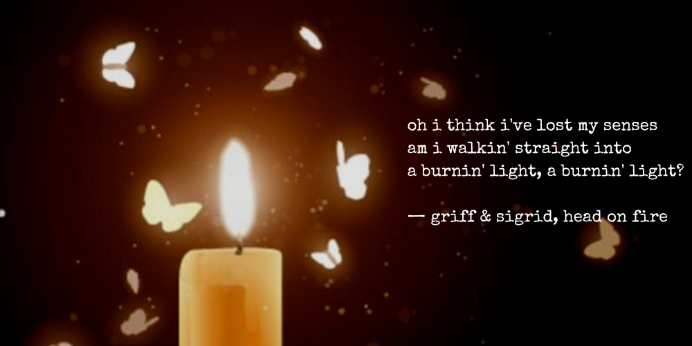 oh i think i've lost my senses am i walkin' straight into a burnin' light, a burnin' light? -griff & sigrid, head on fire