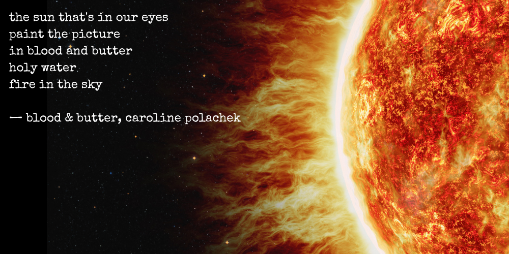 the sun that's in our eyes / paint the picture / in blood and butter / holy water / fire in the sky -- blood & butter, caroline polachek
