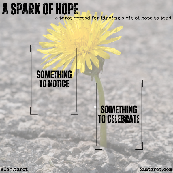 A SPARK OF HOPE: a tarot spread for finding a bit of hope to tend. something to notice / something to celebrate