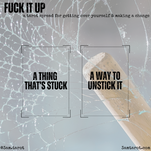 FUCK IT UP: a tarot spread for getting over yourself & making a change. a thing that's stuck / a way to unstick it