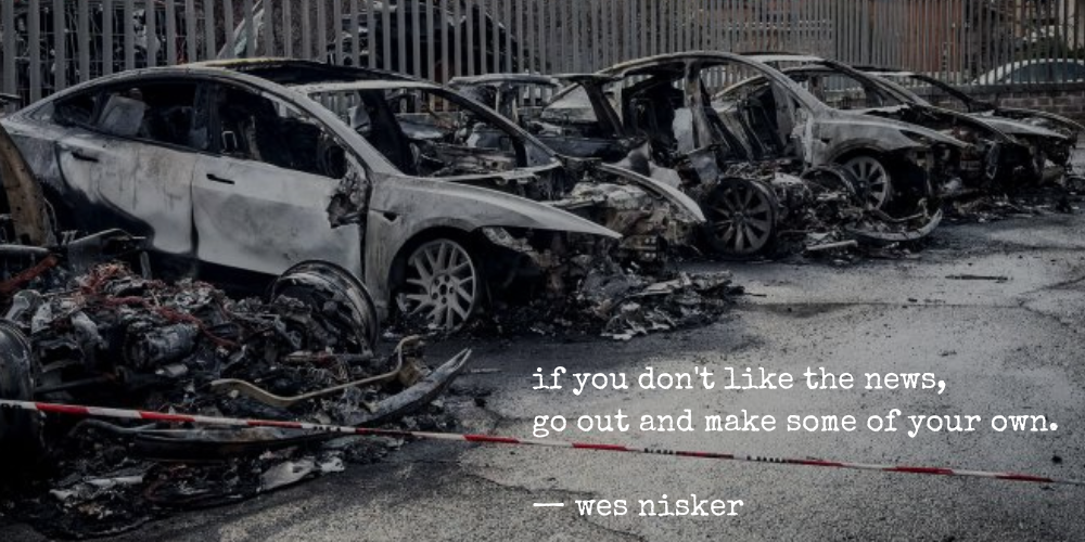 burned teslas at a dealership in rome, with text: if you don't like the news, go out and make some of your own. —wes nisker