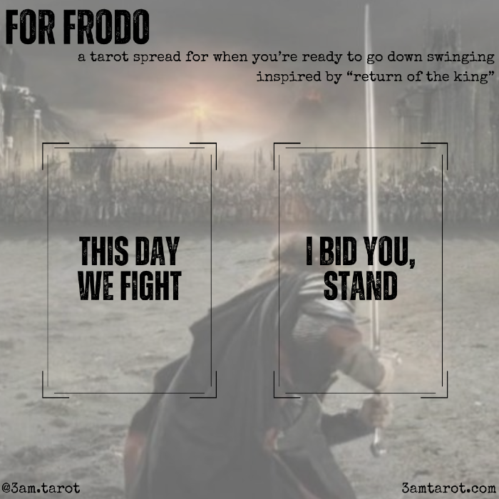 for frodo: a tarot spread for when you're ready to go down swinging, inspired by "return of the king." card one: this day we fight / card two: i bid you, stand