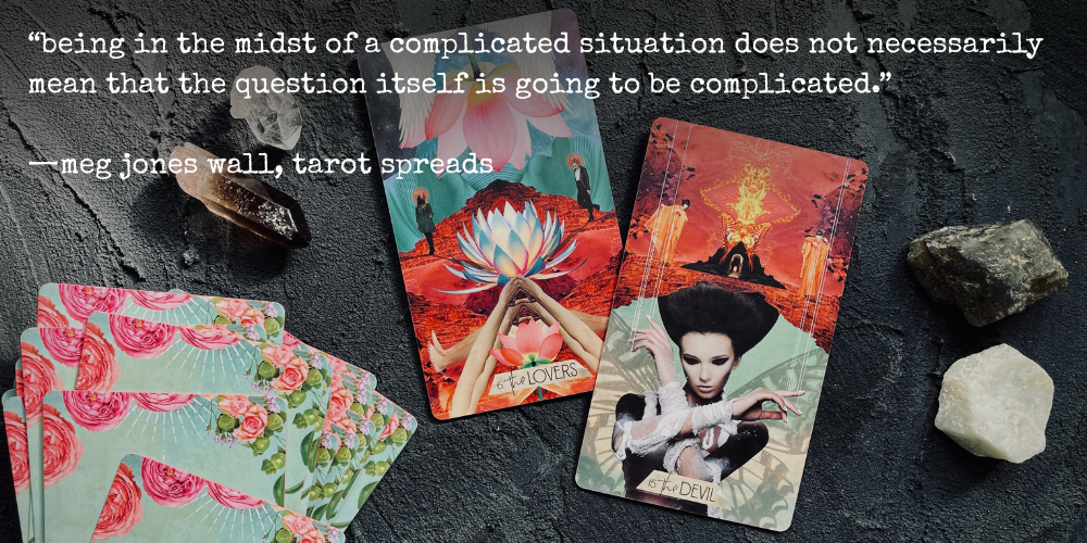 "being in the midst of a complicated situation does not necessarily mean that the question itself is going to be complicated." —meg jones wall, tarot spreads // text overlaid photo of the lovers & devil cards from the muse tarot