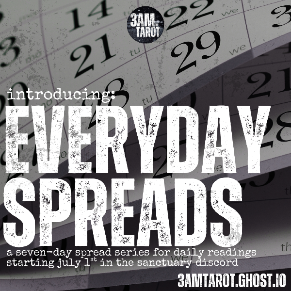 introducing EVERYDAY SPREADS: a seven-day spread series for daily readings starting july 1st in the sanctuary discord // 3amtarot.ghost.io
