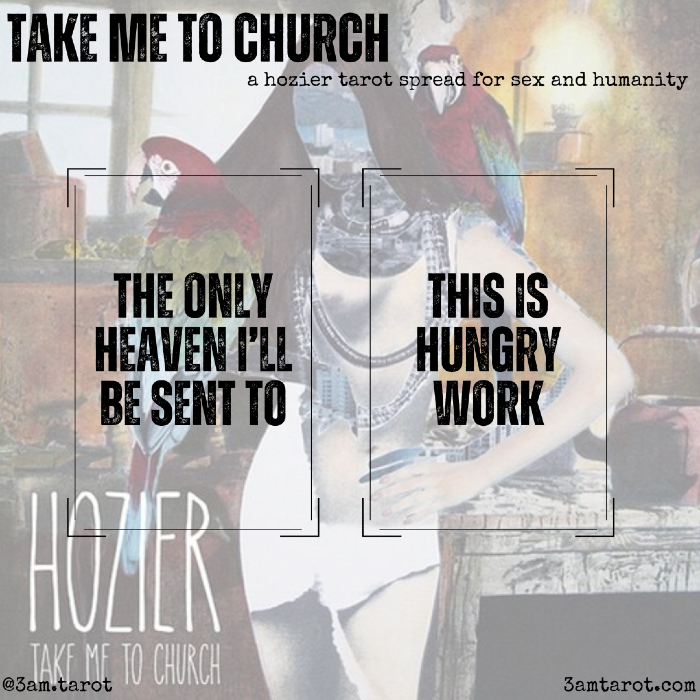 TAKE ME TO CHURCH: a hozier tarot spread for sex and humanity. the only heaven i'll be sent to / this is hungry work