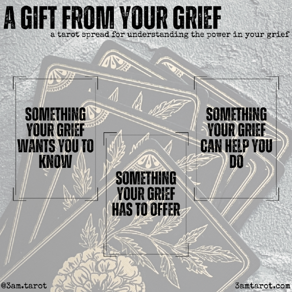 a gift from your grief: a tarot spread for understanding the power in your grief. something your grief wants you to know / something your grief has to offer / something your grief can help you do 