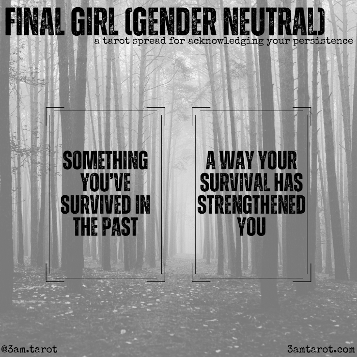 final girl (gender neutral): a tarot spread for acknowledging your persistence. something you've survived in the past / a way your survival has strengthened you