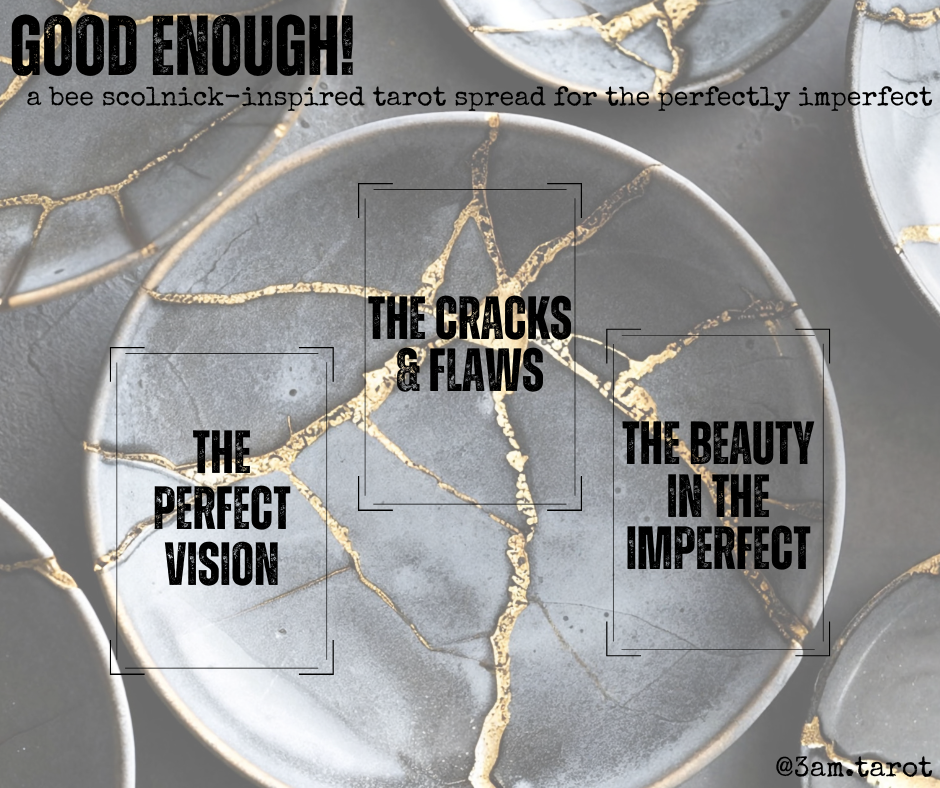 good enough! a bee scolnick-inspired tarot spread for the perfectly imperfect. the perfect vision / the cracks & flaws / the beauty in the imperfect