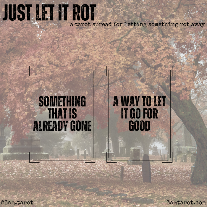 just let it rot: a tarot spread for letting something rot away. something that is already gone / a way to let it go for good
