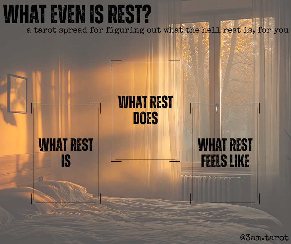 what even is rest? a tarot spread for figuring out what the hell rest is, for you. what rest is / what rest does / what rest feels like