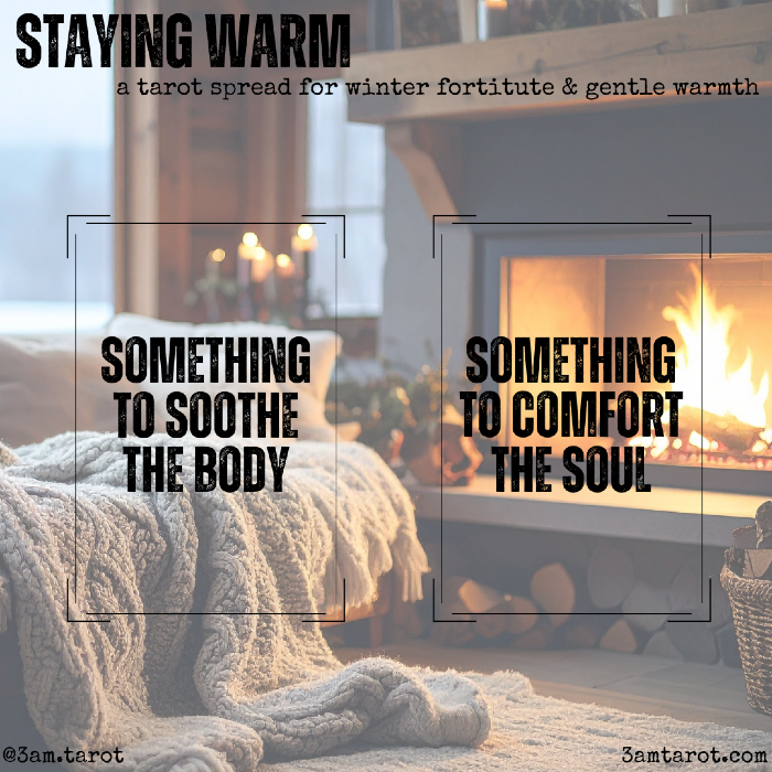 staying warm: a tarot spread for winter fortitude & gentle warmth. something to soothe the body / something to comfort the soul