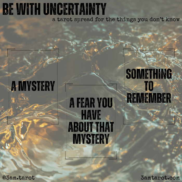 be with uncertainty: a tarot spread for the things you don't know. a mystery / a fear you have about that mystery / something to remember