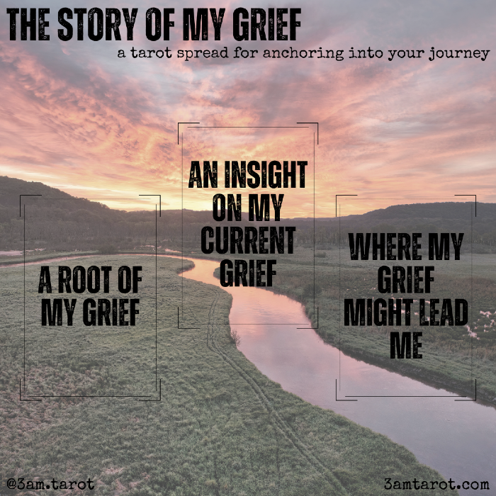 the story of my grief: a tarot spread for anchoring into your journey. a root of my grief / an insight on my current grief / where my grief might lead me